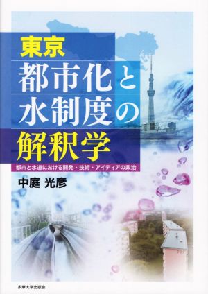 東京 都市化と水制度の解釈学 都市と水道における開発・技術・アイディアの政治