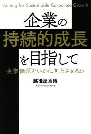 企業の持続的成長を目指して 企業価値をいかに向上させるか