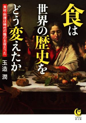 食は世界の歴史をどう変えたか 食材・料理は時代の陰の主役だった KAWADE夢文庫