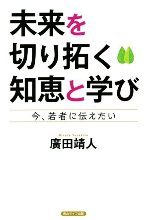 未来を切り拓く知恵と学び 今、若者に伝えたい