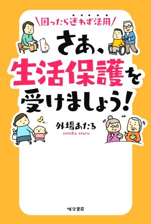 さあ、生活保護を受けましょう！ 困ったら迷わず活用