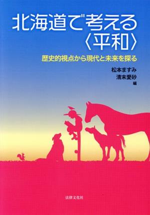 北海道で考える〈平和〉 歴史的視点から現代と未来を探る