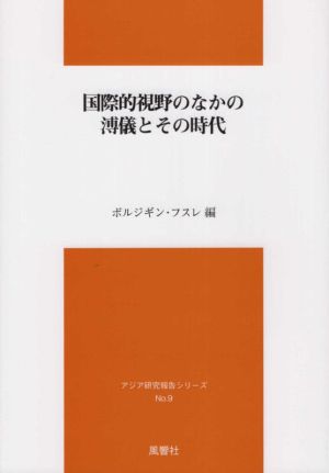 国際的視野のなかの溥儀とその時代 アジア研究報告シリーズNo.9