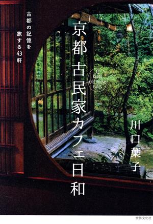 京都古民家カフェ日和古都の記憶を旅する43軒