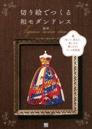 切り絵でつくる和モダンドレス 切って、重ねて、楽しめる雅ときめくドレス図案集