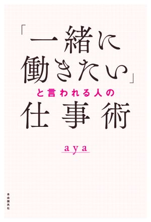 「一緒に働きたい」と言われる人の仕事術