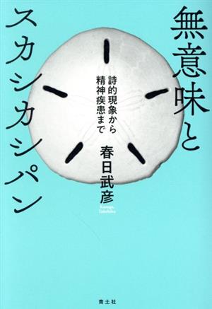 無意味とスカシカシパン 詩的現象から精神疾患まで