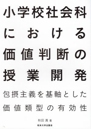 小学校社会科における価値判断の授業開発 包摂主義を基軸とした価値類型の有効性