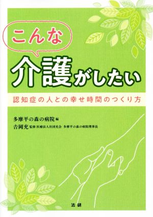 こんな介護がしたい 認知症の人との幸せ時間のつくり方