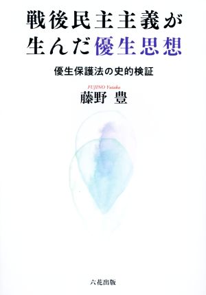 戦後民主主義が生んだ優生思想優生保護法の史的検証