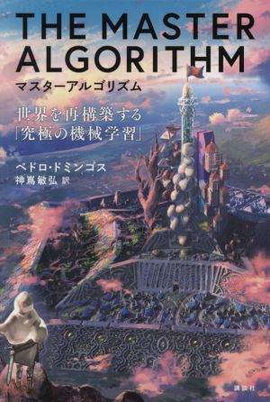 マスターアルゴリズム 世界を再構築する「究極の機械学習」