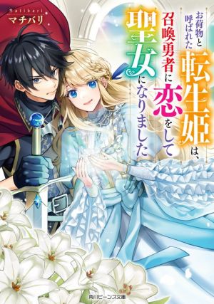 お荷物と呼ばれた転生姫は、召喚勇者に恋をして聖女になりました 角川ビーンズ文庫