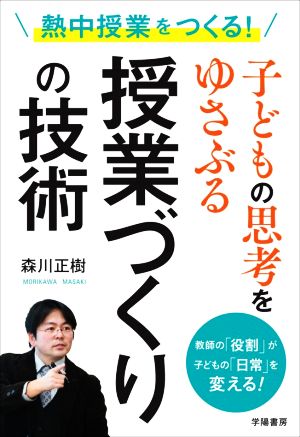 熱中授業をつくる！子どもの思考をゆさぶる授業づくりの技術 教師の「役割」が子どもの「日常」を変える！