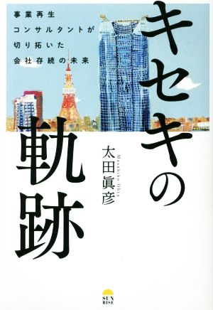 キセキの軌跡 事業再生コンサルタントが切り拓いた会社存続の未来