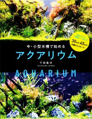 中・小型水槽で楽しむ アクアリウム 初めてでも手軽にできる 30cm45cm水槽からスタート！