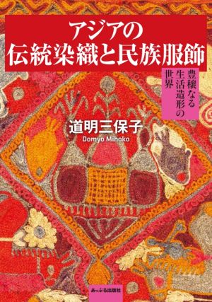 アジアの伝統染織と民族服飾豊穣なる生活造形の世界