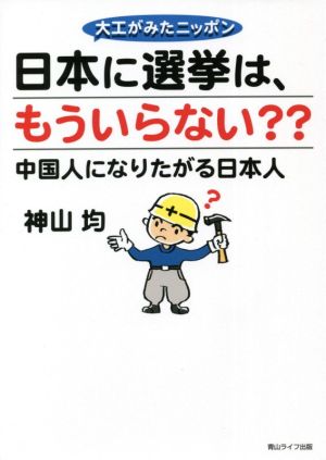 日本に選挙は、もういらない？？ 大工がみたニッポン 中国人になりたがる日本人