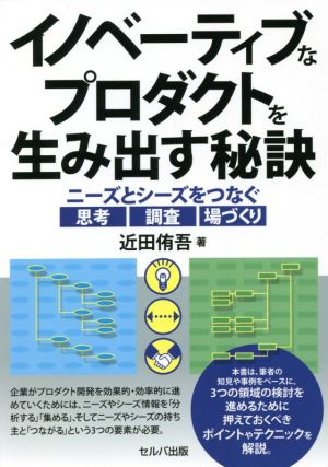 イノベーティブなプロダクトを生み出す秘訣 ニーズとシーズをつなぐ思考・調査・場づくり