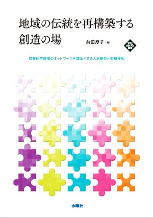 地域の伝統を再構築する創造の場 教育研究機関のネットワークを媒体とする人材開発と知識移転 文化とまちづくり叢書