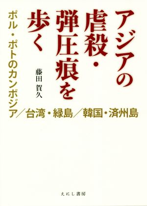 アジアの虐殺・弾圧痕を歩く ポル・ポトのカンボジア/台湾・緑島/韓国・済州島