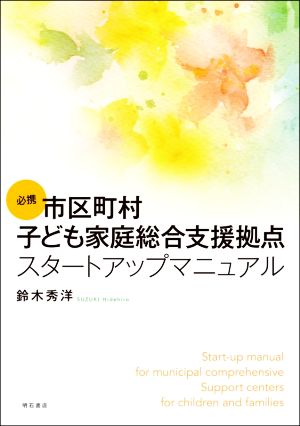 必携 市区町村子ども家庭総合支援拠点スタートアップマニュアル