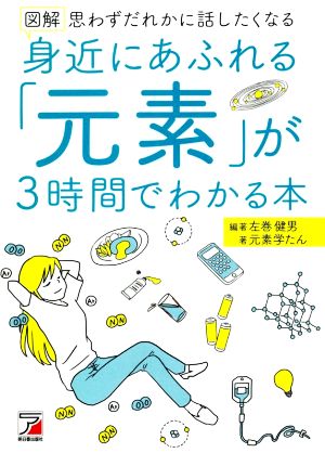 図解 身近にあふれる「元素」が3時間でわかる本 思わずだれかに話したくなる ASUKA BUSINESS