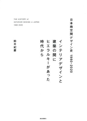 日本商空間デザイン史 1980-2020 インテリアデザインと建築の間にヒエラルキーがあった時代から