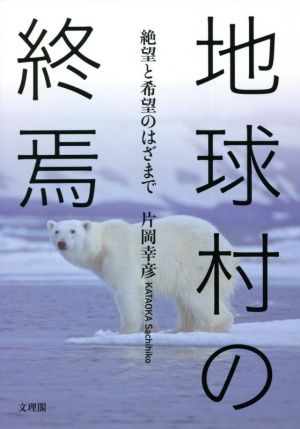 地球村の終焉 絶望と希望のはざまで