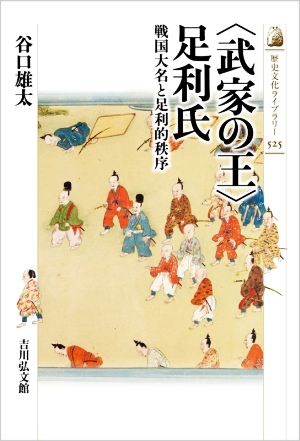 〈武家の王〉足利氏 戦国大名と足利的秩序 歴史文化ライブラリー525