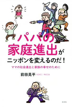 パパの家庭進出がニッポンを変えるのだ！ ママの社会進出と家族の幸せのために