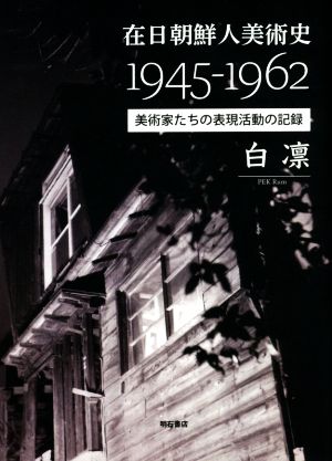 在日朝鮮人美術史1945-1962 美術家たちの表現活動の記録