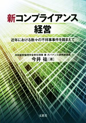 新コンプライアンス経営 近年における数々の不祥事事件を踏まえて