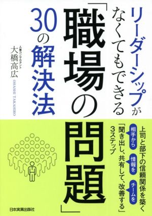 リーダーシップがなくてもできる「職場の問題」30の解決法 上司と部下の信頼関係を築く「相手から聞き出し、情報を共有して、チームを改善する」3ステップ