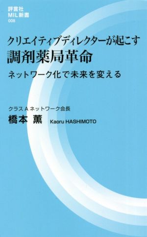 クリエイティブディレクターが起こす調剤薬局革命 ネットワーク化で未来を変える 評言社MIL新書008