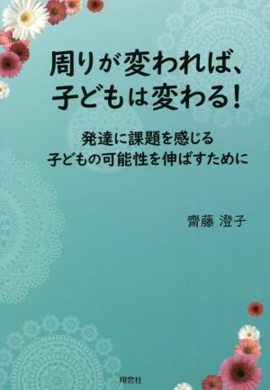 周りが変われば、子どもは変わる！ 発達に課題を感じる子どもの可能性を伸ばすために