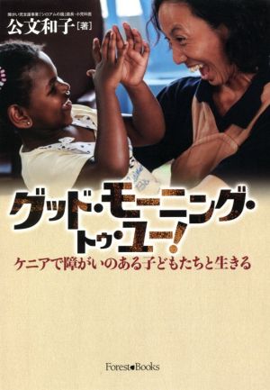 グッド・モーニング・トゥ・ユー！ ケニアで障がいのある子どもたちと生きる フォレストブックス