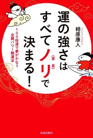 運の強さはすべてノリ〈宣言〉で決まる！ 100倍速で夢がかなう全開パワー開運法