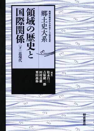 領域の歴史と国際関係(下) 近現代 郷土史大系 地域の視点からみるテーマ別日本史