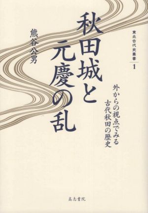 秋田城と元慶の乱 外からの視点でみる古代秋田の歴史 東北古代史叢書1