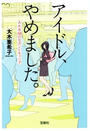 アイドル、やめました。 AKB48のセカンドキャリア 宝島SUGOI文庫