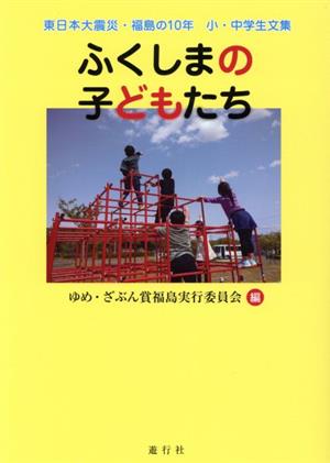 ふくしまの子どもたち 東日本大震災・福島の10年 小・中学生文集