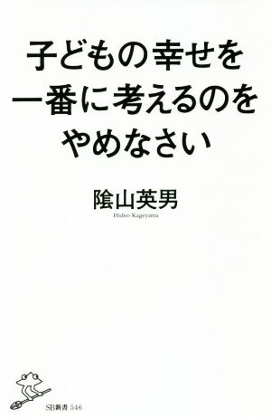 子どもの幸せを一番に考えるのをやめなさい SB新書546