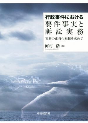 行政事件における要件事実と訴訟実務 実務の正当化根拠を求めて