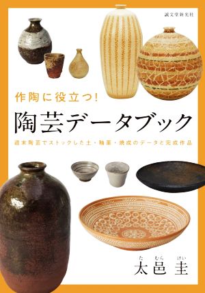 作陶に役立つ！陶芸データブック 週末陶芸でストックした土・釉薬・焼成のデータと完成作品