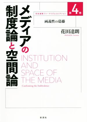 メディアの制度論と空間論 両義性の葛藤 花田達朗ジャーナリズムコレクション第4巻