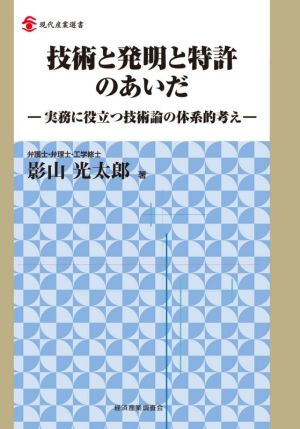 技術と発明と特許のあいだ 実務に役立つ技術論の体系的考え 現代産業選書