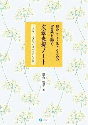 自分らしく生きるための言葉を紡ぐ文章表現ノート 実存としての気づきから自己実現へ