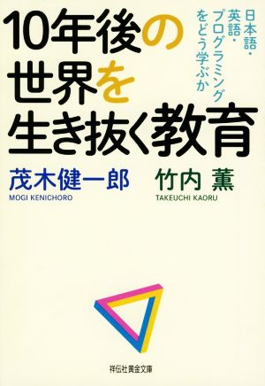 10年後の世界を生き抜く教育 日本語・英語・プログラミングをどう学ぶか 祥伝社黄金文庫