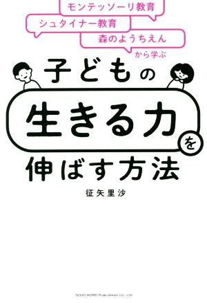 子どもの「生きる力」を伸ばす方法 モンテッソーリ教育×シュタイナー教育×森のようちえんから学ぶ