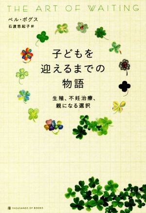 子どもを迎えるまでの物語 生殖、不妊治療、親になる選択